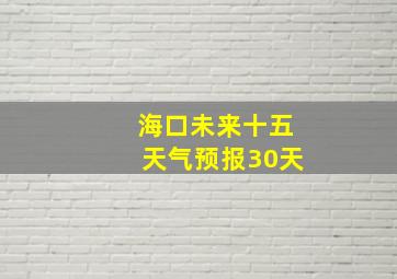 海口未来十五天气预报30天