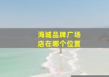 海城品牌广场店在哪个位置