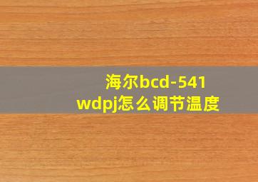 海尔bcd-541wdpj怎么调节温度