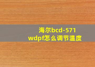 海尔bcd-571wdpf怎么调节温度