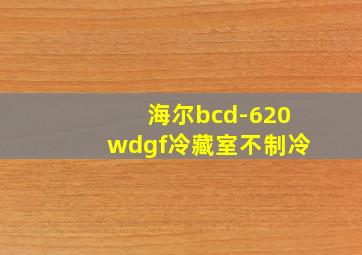 海尔bcd-620wdgf冷藏室不制冷