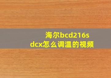 海尔bcd216sdcx怎么调温的视频