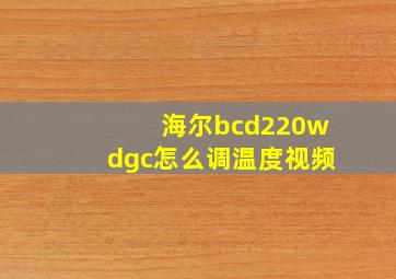 海尔bcd220wdgc怎么调温度视频