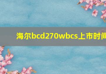 海尔bcd270wbcs上市时间