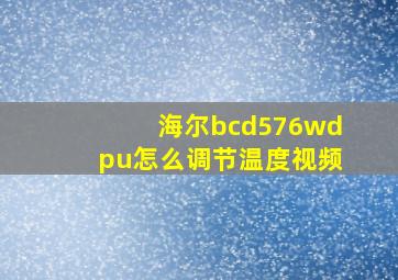 海尔bcd576wdpu怎么调节温度视频