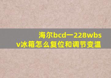 海尔bcd一228wbsv冰箱怎么复位和调节变温