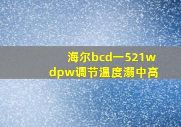 海尔bcd一521wdpw调节温度溺中高