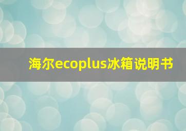 海尔ecoplus冰箱说明书