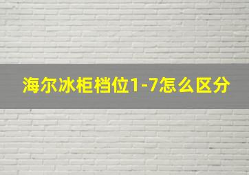 海尔冰柜档位1-7怎么区分