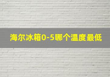 海尔冰箱0-5哪个温度最低