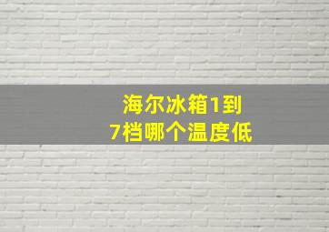 海尔冰箱1到7档哪个温度低