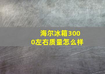 海尔冰箱3000左右质量怎么样