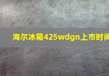 海尔冰箱425wdgn上市时间