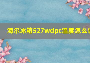 海尔冰箱527wdpc温度怎么调