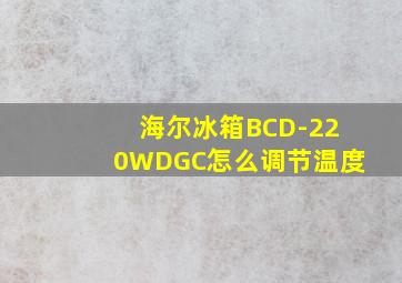 海尔冰箱BCD-220WDGC怎么调节温度