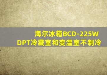 海尔冰箱BCD-225WDPT冷藏室和变温室不制冷