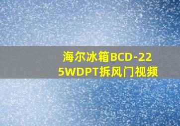 海尔冰箱BCD-225WDPT拆风门视频