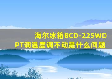 海尔冰箱BCD-225WDPT调温度调不动是什么问题