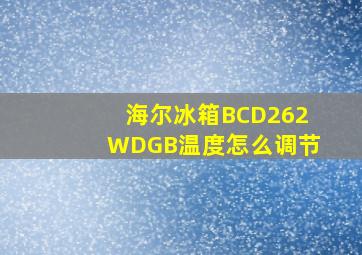 海尔冰箱BCD262WDGB温度怎么调节