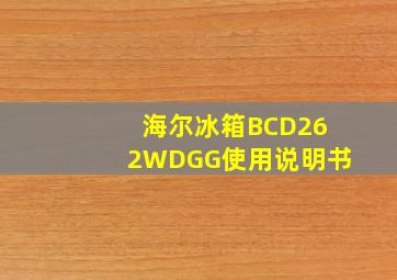 海尔冰箱BCD262WDGG使用说明书