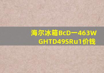 海尔冰箱BcD一463WGHTD49SRu1价钱