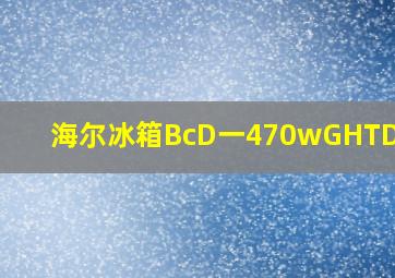 海尔冰箱BcD一470wGHTD5DSF