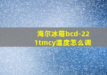 海尔冰箱bcd-221tmcy温度怎么调