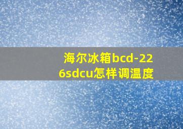 海尔冰箱bcd-226sdcu怎样调温度