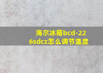 海尔冰箱bcd-226sdcz怎么调节温度