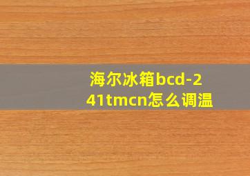 海尔冰箱bcd-241tmcn怎么调温