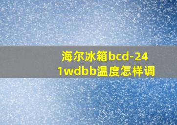 海尔冰箱bcd-241wdbb温度怎样调