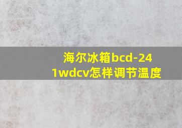 海尔冰箱bcd-241wdcv怎样调节温度