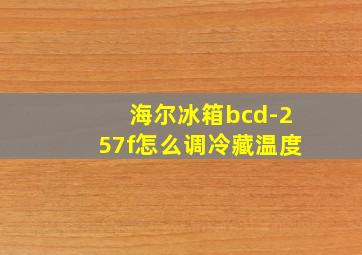 海尔冰箱bcd-257f怎么调冷藏温度