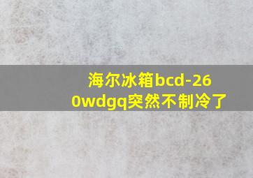 海尔冰箱bcd-260wdgq突然不制冷了