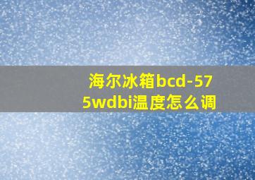 海尔冰箱bcd-575wdbi温度怎么调