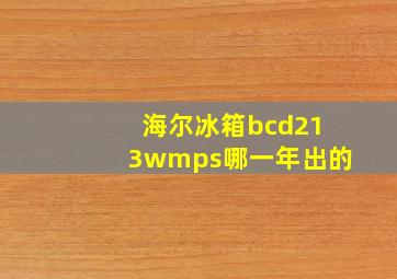 海尔冰箱bcd213wmps哪一年出的