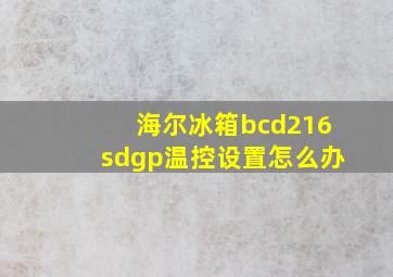 海尔冰箱bcd216sdgp温控设置怎么办