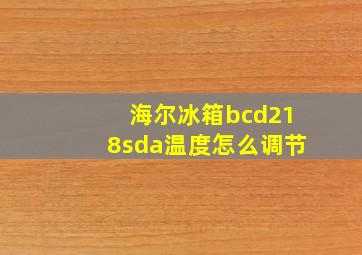 海尔冰箱bcd218sda温度怎么调节