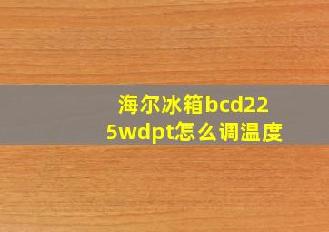 海尔冰箱bcd225wdpt怎么调温度