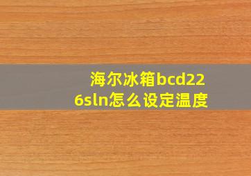 海尔冰箱bcd226sln怎么设定温度