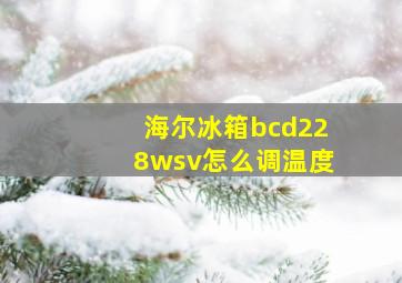 海尔冰箱bcd228wsv怎么调温度