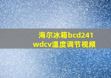 海尔冰箱bcd241wdcv温度调节视频