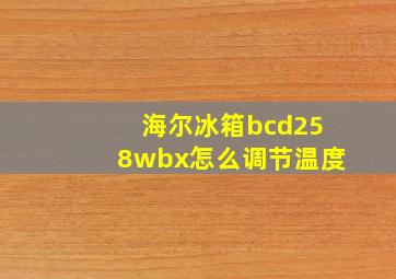 海尔冰箱bcd258wbx怎么调节温度