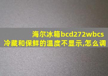 海尔冰箱bcd272wbcs冷藏和保鲜的温度不显示,怎么调