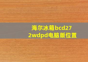 海尔冰箱bcd272wdpd电脑版位置