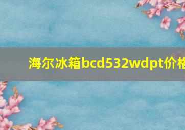 海尔冰箱bcd532wdpt价格