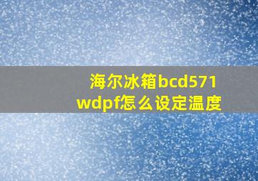 海尔冰箱bcd571wdpf怎么设定温度