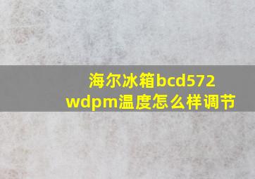 海尔冰箱bcd572wdpm温度怎么样调节