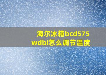 海尔冰箱bcd575wdbi怎么调节温度