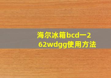 海尔冰箱bcd一262wdgg使用方法